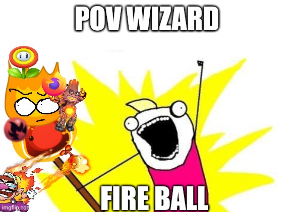 X All The Y | POV WIZARD; FIRE BALL | image tagged in memes,x all the y | made w/ Imgflip meme maker