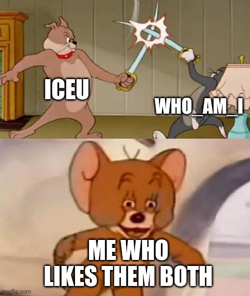 Tom and Jerry swordfight | ICEU WHO_AM_I ME WHO LIKES THEM BOTH | image tagged in tom and jerry swordfight | made w/ Imgflip meme maker