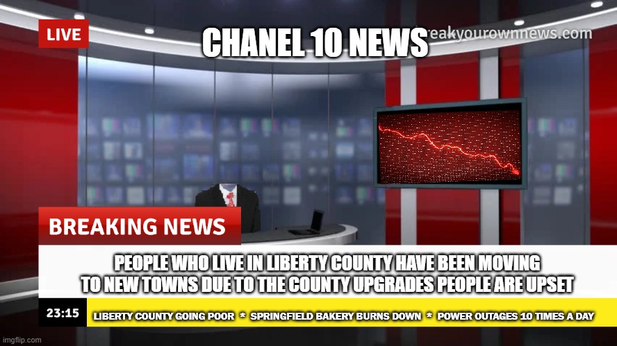 breaking news (whit custom face & tv screen)) | CHANEL 10 NEWS; PEOPLE WHO LIVE IN LIBERTY COUNTY HAVE BEEN MOVING TO NEW TOWNS DUE TO THE COUNTY UPGRADES PEOPLE ARE UPSET; LIBERTY COUNTY GOING POOR  *  SPRINGFIELD BAKERY BURNS DOWN  *  POWER OUTAGES 10 TIMES A DAY | image tagged in breaking news whit custom face tv screen,roblox | made w/ Imgflip meme maker
