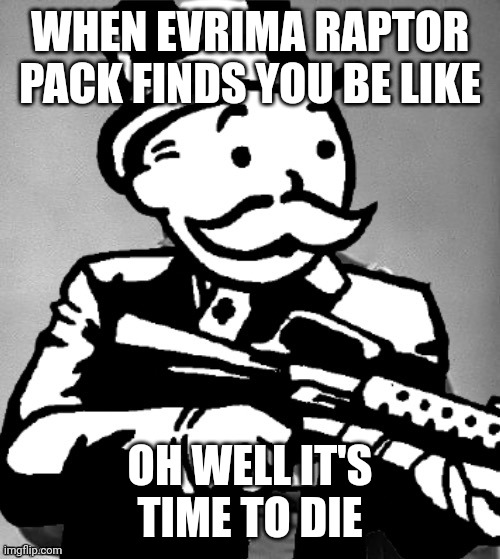 They are so scary now | WHEN EVRIMA RAPTOR PACK FINDS YOU BE LIKE; OH WELL IT'S TIME TO DIE | image tagged in general sherman but monopoly man with a tommy gun | made w/ Imgflip meme maker