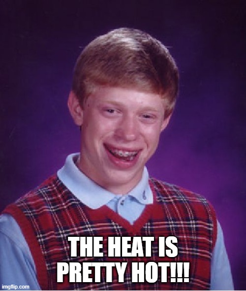 Bad Luck Brian | THE HEAT IS PRETTY HOT!!! | image tagged in memes,bad luck brian | made w/ Imgflip meme maker