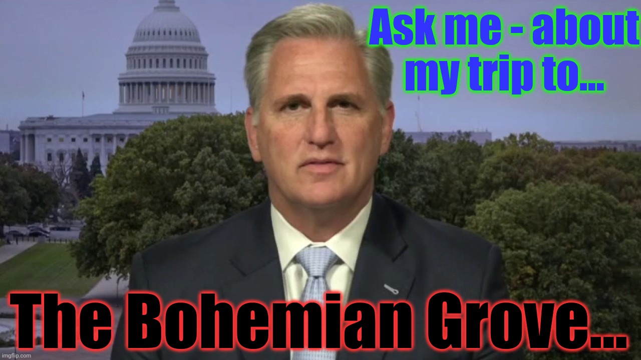 Kevin McCarthy | Ask me - about my trip to... The Bohemian Grove... | image tagged in kevin mccarthy | made w/ Imgflip meme maker