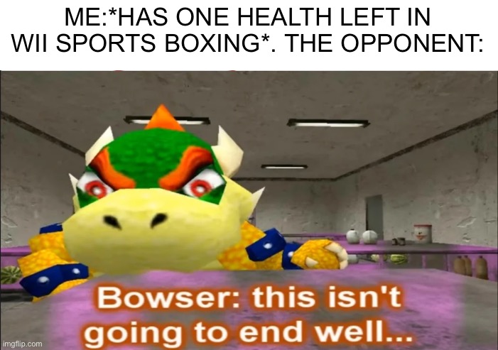 This isn't going to end well | ME:*HAS ONE HEALTH LEFT IN WII SPORTS BOXING*. THE OPPONENT: | image tagged in this isn't going to end well | made w/ Imgflip meme maker