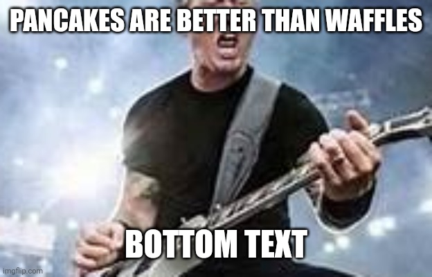 trump Hetfield | PANCAKES ARE BETTER THAN WAFFLES; BOTTOM TEXT | image tagged in trump hetfield | made w/ Imgflip meme maker