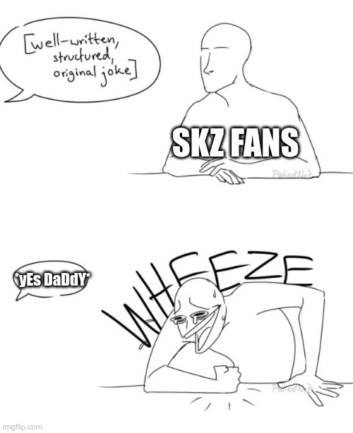 Wheeze | SKZ FANS; *yEs DaDdY* | image tagged in wheeze,skz,yes daddy | made w/ Imgflip meme maker