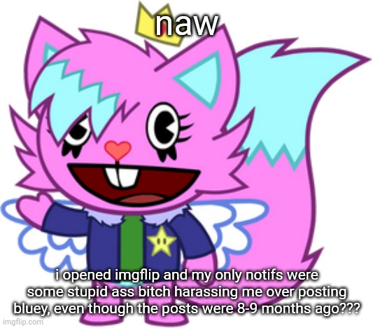 kitty drawn by my big bro ki | naw; i opened imgflip and my only notifs were some stupid ass bitch harassing me over posting bluey, even though the posts were 8-9 months ago??? | image tagged in kitty drawn by my big bro ki | made w/ Imgflip meme maker