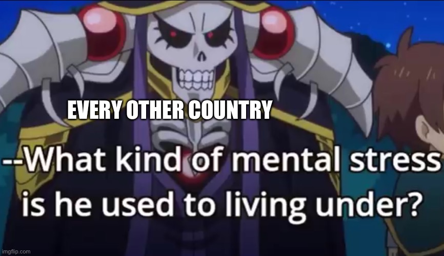 What kind of mental stress is he used to living under | EVERY OTHER COUNTRY | image tagged in what kind of mental stress is he used to living under | made w/ Imgflip meme maker