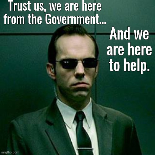 Government help | Trust us, we are here from the Government... And we are here to help. | image tagged in agent smith | made w/ Imgflip meme maker