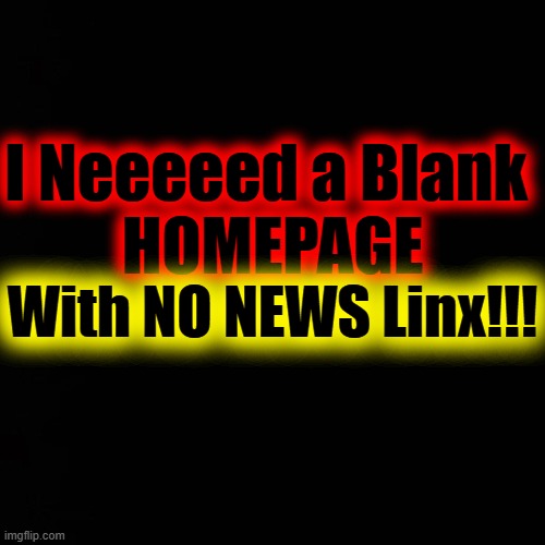 I Neeeeed a Blank 
HOMEPAGE; With NO NEWS Linx!!! | made w/ Imgflip meme maker