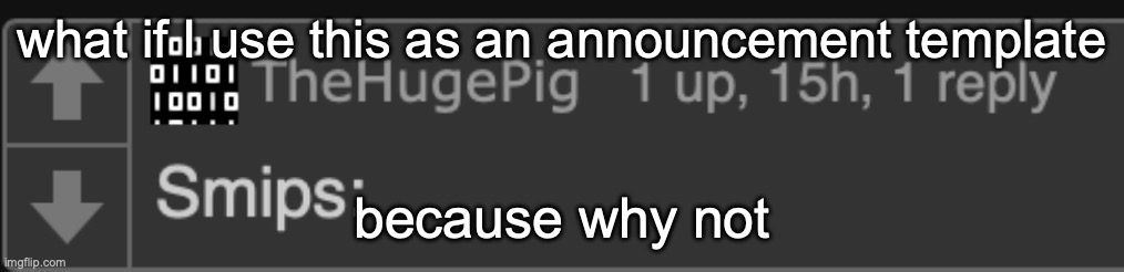 smips | what if I use this as an announcement template; because why not | made w/ Imgflip meme maker