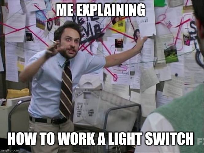 How I look when I explain how to use a light switch | ME EXPLAINING; HOW TO WORK A LIGHT SWITCH | image tagged in charlie conspiracy always sunny in philidelphia | made w/ Imgflip meme maker