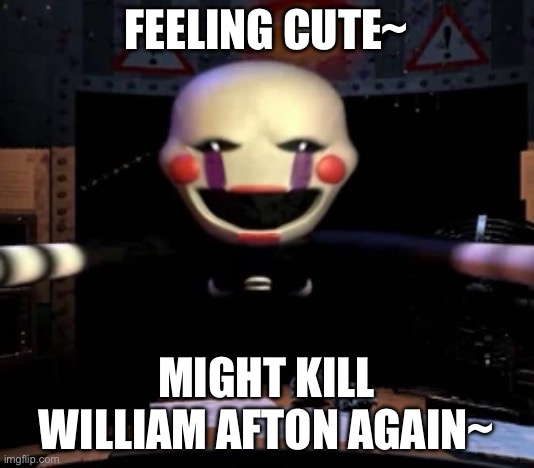 :3 | FEELING CUTE~; MIGHT KILL WILLIAM AFTON AGAIN~ | image tagged in yayaay | made w/ Imgflip meme maker