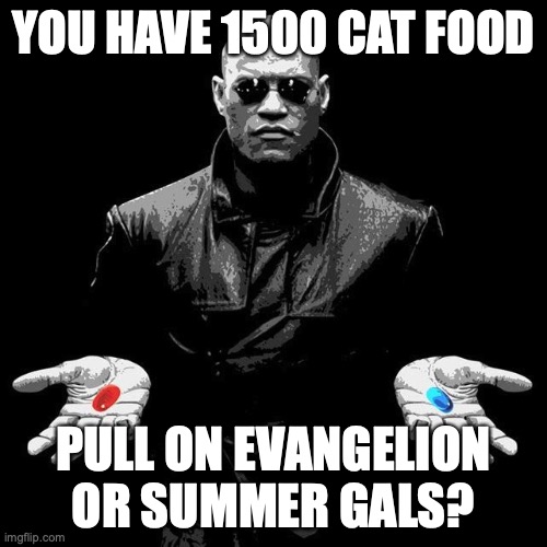 Morpheus Pills | YOU HAVE 1500 CAT FOOD; PULL ON EVANGELION OR SUMMER GALS? | image tagged in morpheus pills | made w/ Imgflip meme maker