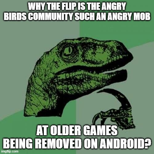 Philosoraptor | WHY THE FLIP IS THE ANGRY BIRDS COMMUNITY SUCH AN ANGRY MOB; AT OLDER GAMES BEING REMOVED ON ANDROID? | image tagged in memes,philosoraptor,angry birds | made w/ Imgflip meme maker