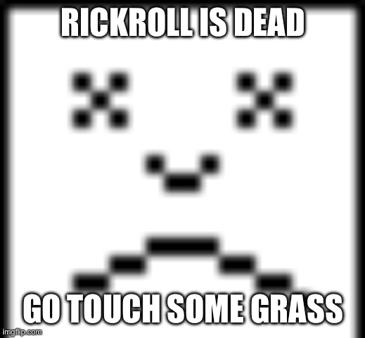 Dead | RICKROLL IS DEAD GO TOUCH SOME GRASS | image tagged in dead | made w/ Imgflip meme maker