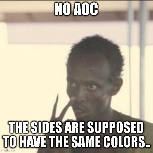 Look At Me Meme | NO AOC THE SIDES ARE SUPPOSED TO HAVE THE SAME COLORS.. | image tagged in memes,look at me | made w/ Imgflip meme maker