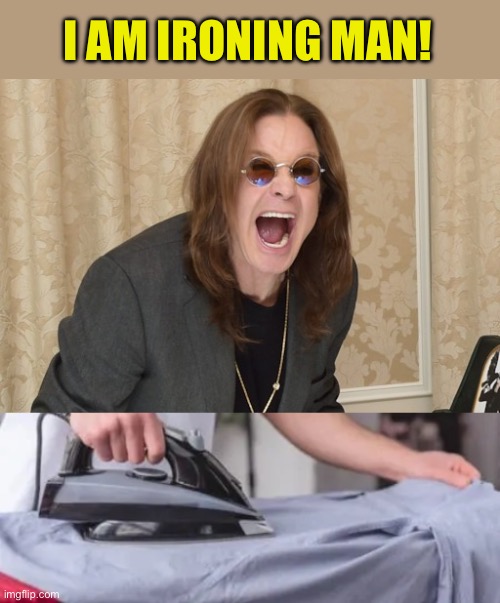 I AM IRONING MAN! | image tagged in ozzy osbourne yell | made w/ Imgflip meme maker