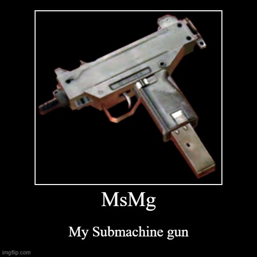 MsMg | My Submachine gun | image tagged in funny,demotivationals | made w/ Imgflip demotivational maker