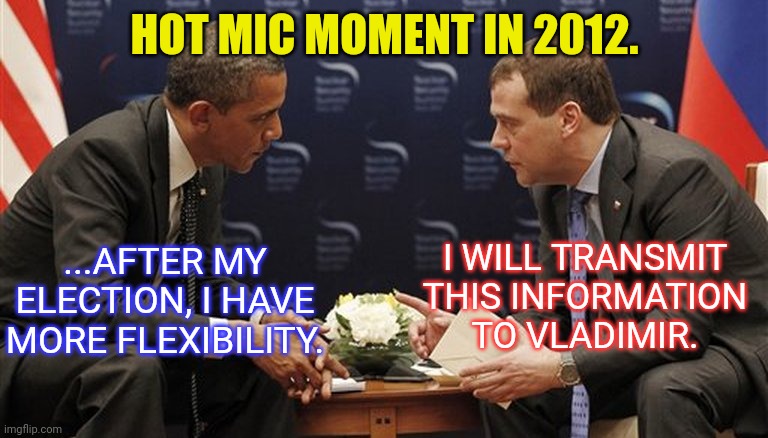 Russia Collusion | HOT MIC MOMENT IN 2012. I WILL TRANSMIT THIS INFORMATION TO VLADIMIR. ...AFTER MY ELECTION, I HAVE MORE FLEXIBILITY. | image tagged in russia,collusion,obama | made w/ Imgflip meme maker