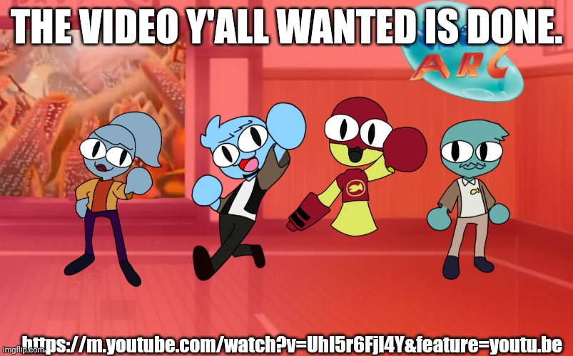 https://m.youtube.com/watch?v=UhI5r6Fjl4Y&feature=youtu.be | THE VIDEO Y'ALL WANTED IS DONE. https://m.youtube.com/watch?v=UhI5r6Fjl4Y&feature=youtu.be | made w/ Imgflip meme maker