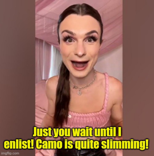 Dylan Mulvaney scary pix | Just you wait until I enlist! Camo is quite slimming! | image tagged in dylan mulvaney scary pix | made w/ Imgflip meme maker