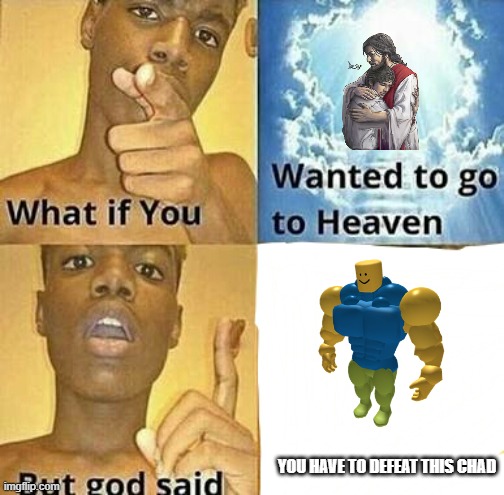 Heaven Chad | YOU HAVE TO DEFEAT THIS CHAD | image tagged in what if you wanted to go to heaven | made w/ Imgflip meme maker