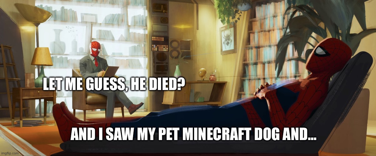 Minecraft players when talking to a therapist | LET ME GUESS, HE DIED? AND I SAW MY PET MINECRAFT DOG AND… | image tagged in spiderman therapist | made w/ Imgflip meme maker