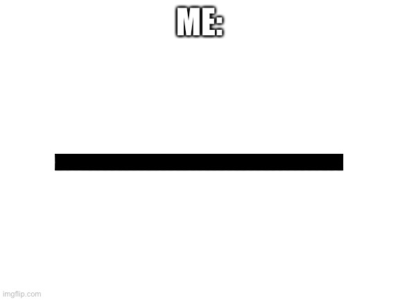 Blank White Template | ME: | image tagged in blank white template | made w/ Imgflip meme maker