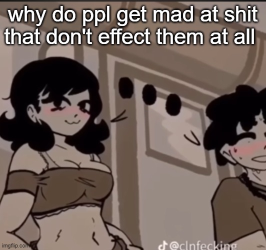 real | why do ppl get mad at shit that don't effect them at all | image tagged in real | made w/ Imgflip meme maker
