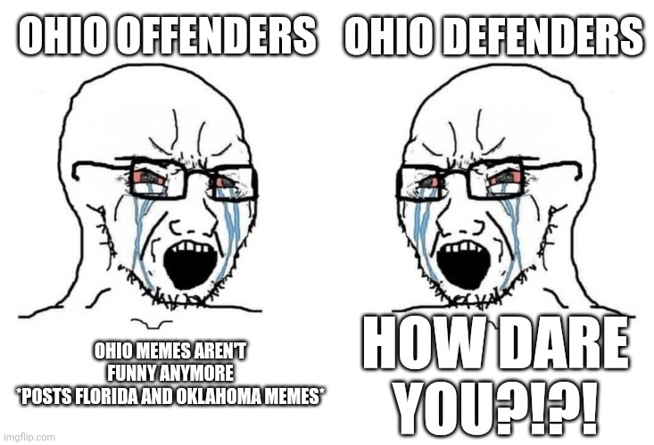 OHIO OFFENDERS; OHIO DEFENDERS; OHIO MEMES AREN'T FUNNY ANYMORE
*POSTS FLORIDA AND OKLAHOMA MEMES*; HOW DARE YOU?!?! | image tagged in ohio,only in ohio | made w/ Imgflip meme maker