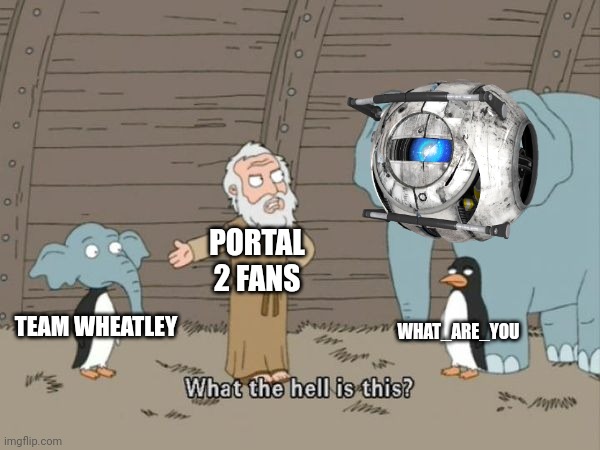 What the hell is this? | PORTAL 2 FANS; WHAT_ARE_YOU; TEAM WHEATLEY | image tagged in what the hell is this | made w/ Imgflip meme maker