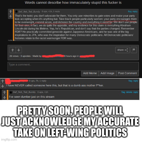We also don't use profanities to describe people we don't like. Additionally, we don't like people who lie | PRETTY SOON, PEOPLE WILL JUST ACKNOWLEDGE MY ACCURATE TAKE ON LEFT-WING POLITICS | image tagged in memes,blank transparent square | made w/ Imgflip meme maker