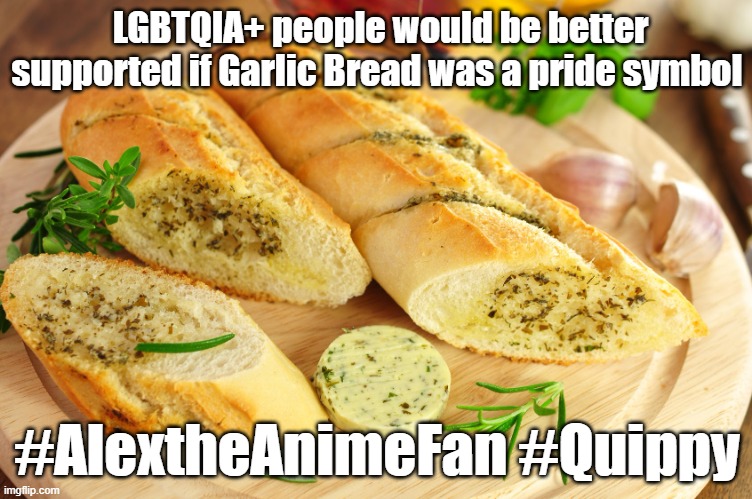 Contest 1: People's Choice winner 2 | LGBTQIA+ people would be better supported if Garlic Bread was a pride symbol; #AlextheAnimeFan #Quippy | image tagged in garlic bread,imgflip users | made w/ Imgflip meme maker