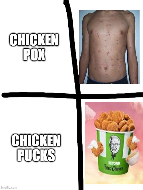 What the...... | CHICKEN POX; CHICKEN PUCKS | image tagged in anti joke chicken | made w/ Imgflip meme maker
