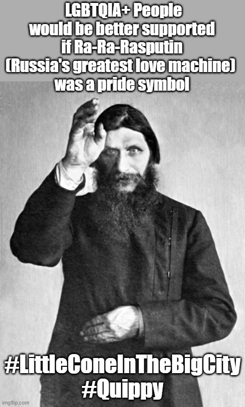 Contest 1: People's Choice winner 1 | LGBTQIA+ People would be better supported if Ra-Ra-Rasputin (Russia's greatest love machine) 
was a pride symbol; #LittleConeInTheBigCity #Quippy | image tagged in rasputin,lgbtq | made w/ Imgflip meme maker