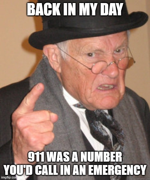 F u n i | BACK IN MY DAY; 911 WAS A NUMBER YOU'D CALL IN AN EMERGENCY | image tagged in memes,back in my day | made w/ Imgflip meme maker