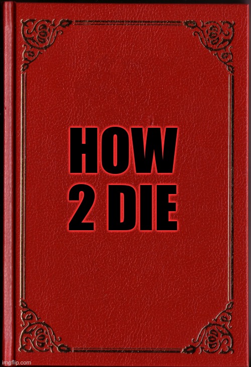 blank book | HOW 2 DIE | image tagged in blank book | made w/ Imgflip meme maker