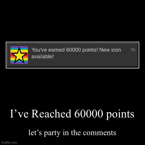 Hi, HarnoldSoft! | I’ve Reached 60000 points | let’s party in the comments | image tagged in funny,demotivationals | made w/ Imgflip demotivational maker