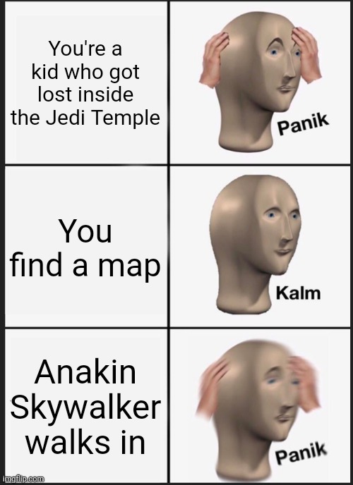 Panik Kalm Panik | You're a kid who got lost inside the Jedi Temple; You find a map; Anakin Skywalker walks in | image tagged in memes,panik kalm panik | made w/ Imgflip meme maker