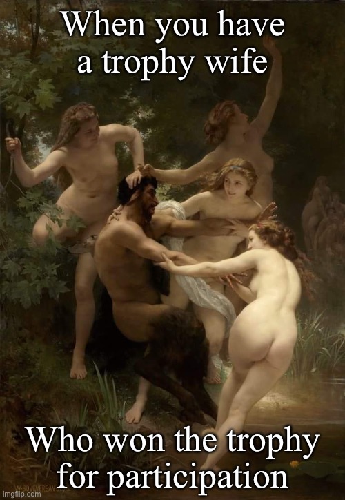 Trophy wife | When you have a trophy wife; Who won the trophy for participation | image tagged in classic art,wife,trophy | made w/ Imgflip meme maker