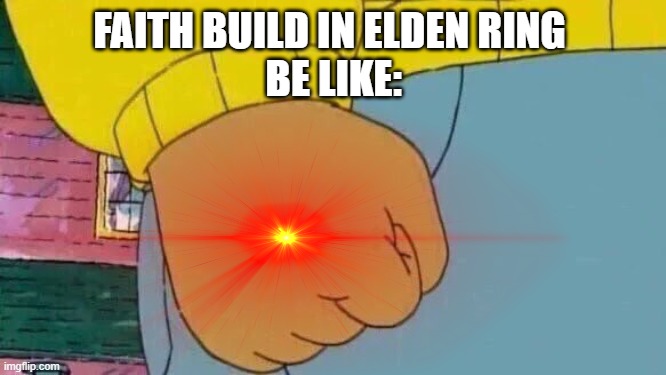 Faith Builds In Elden Ring Be Like: | FAITH BUILD IN ELDEN RING 
BE LIKE: | image tagged in memes,arthur fist,elden ring,online gaming,gaming,pc gaming | made w/ Imgflip meme maker