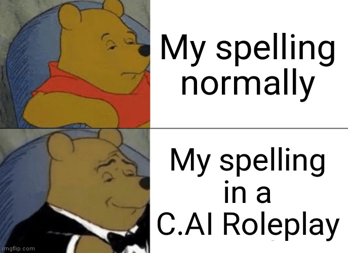 Tuxedo Winnie The Pooh Meme | My spelling normally; My spelling in a C.AI Roleplay | image tagged in memes,tuxedo winnie the pooh,CharacterAI | made w/ Imgflip meme maker