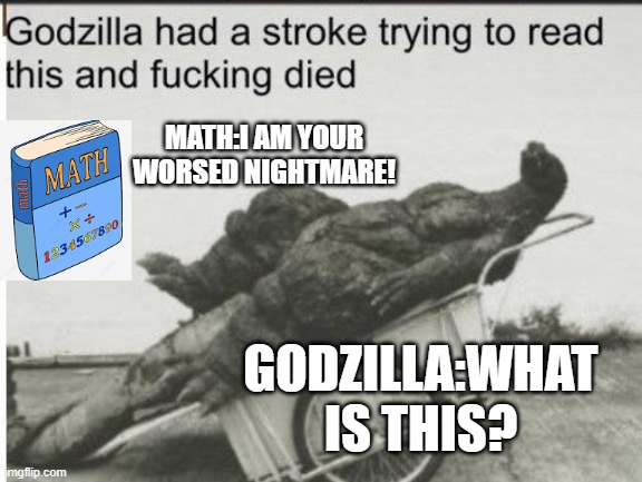 math killed the dinousars | MATH:I AM YOUR WORSED NIGHTMARE! GODZILLA:WHAT IS THIS? | image tagged in math | made w/ Imgflip meme maker