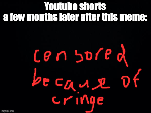 Black background | Youtube shorts a few months later after this meme: | image tagged in black background | made w/ Imgflip meme maker