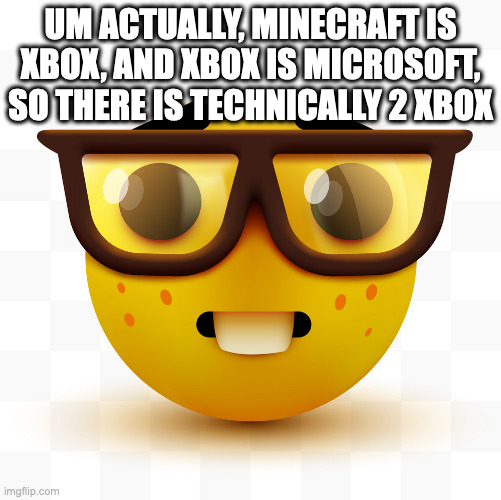 Nerd emoji | UM ACTUALLY, MINECRAFT IS XBOX, AND XBOX IS MICROSOFT, SO THERE IS TECHNICALLY 2 XBOX | image tagged in nerd emoji | made w/ Imgflip meme maker