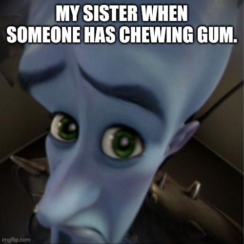 Megamind peeking | MY SISTER WHEN SOMEONE HAS CHEWING GUM. | image tagged in megamind peeking | made w/ Imgflip meme maker