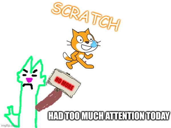 back from scratch | SCRATCH; NO MORE; HAD TOO MUCH ATTENTION TODAY | image tagged in cats,scratch,coding,no more,goofy ahh | made w/ Imgflip meme maker