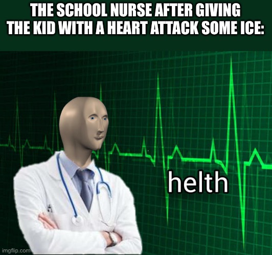 Ok | THE SCHOOL NURSE AFTER GIVING THE KID WITH A HEART ATTACK SOME ICE: | image tagged in stonks helth | made w/ Imgflip meme maker