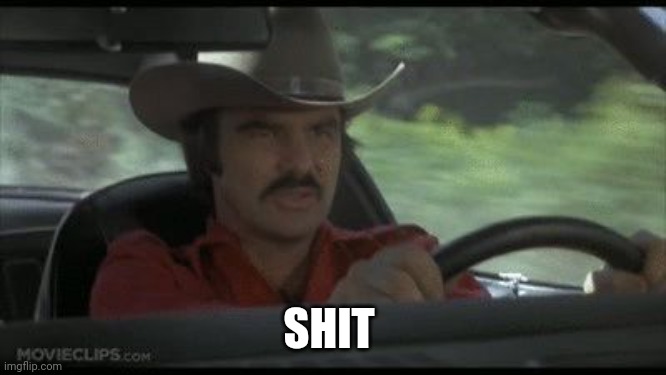 Smokey and the BAndit | SHIT | image tagged in smokey and the bandit | made w/ Imgflip meme maker