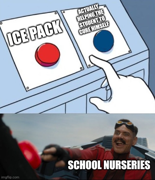 School ⁴ | ACTUALLY HELPING THE STUDENT TO CURE HIMSELF; ICE PACK; SCHOOL NURSERIES | image tagged in robotnik button | made w/ Imgflip meme maker